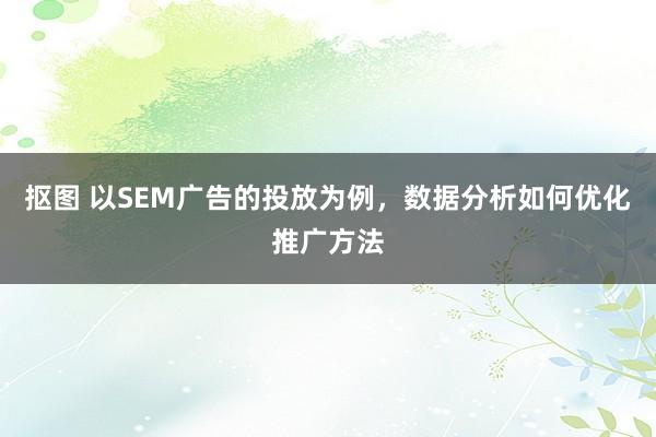 抠图 以SEM广告的投放为例，数据分析如何优化推广方法