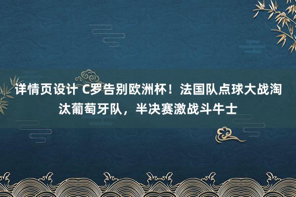 详情页设计 C罗告别欧洲杯！法国队点球大战淘汰葡萄牙队，半决赛激战斗牛士