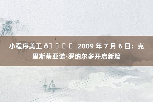 小程序美工 🗓️ 2009 年 7 月 6 日：克里斯蒂亚诺·罗纳尔多开启新篇