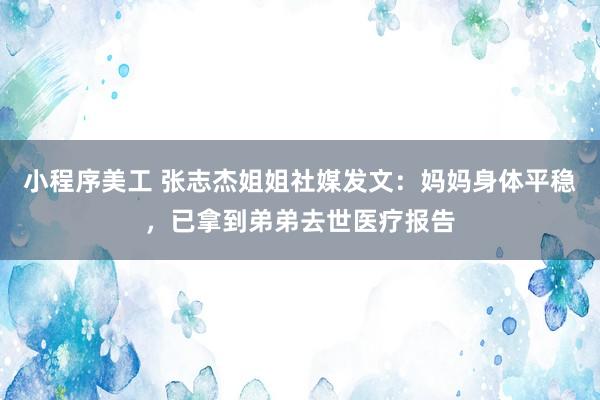 小程序美工 张志杰姐姐社媒发文：妈妈身体平稳，已拿到弟弟去世医疗报告