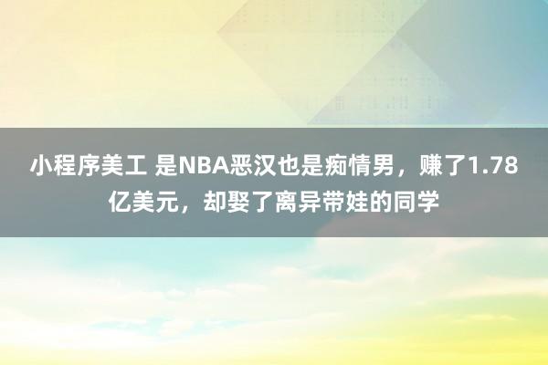 小程序美工 是NBA恶汉也是痴情男，赚了1.78亿美元，却娶了离异带娃的同学