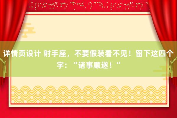 详情页设计 射手座，不要假装看不见！留下这四个字：“诸事顺遂！”