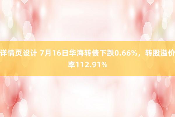 详情页设计 7月16日华海转债下跌0.66%，转股溢价率112.91%