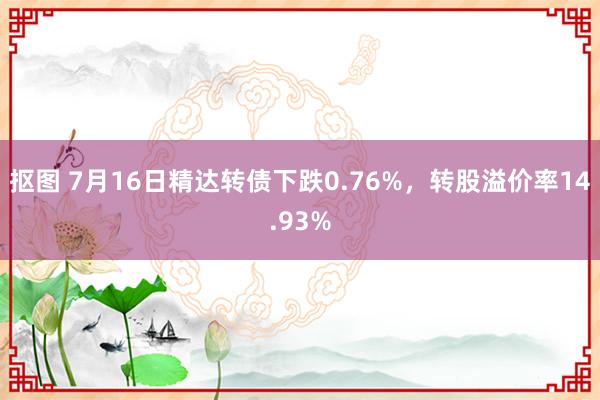 抠图 7月16日精达转债下跌0.76%，转股溢价率14.93%